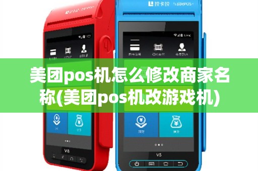美团pos机怎么修改商家名称(美团pos机改游戏机)