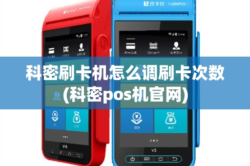 科密刷卡机怎么调刷卡次数(科密pos机官网)