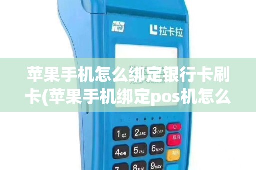 苹果手机怎么绑定银行卡刷卡(苹果手机绑定pos机怎么用)