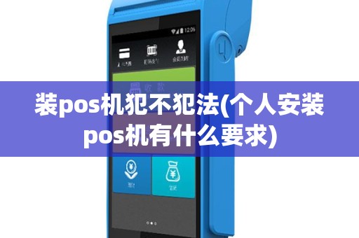 装pos机犯不犯法(个人安装pos机有什么要求)
