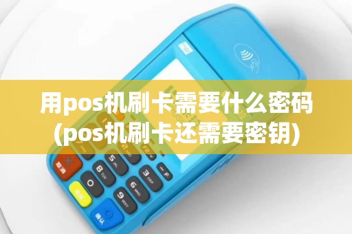 用pos机刷卡需要什么密码(pos机刷卡还需要密钥)