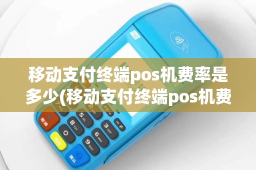 移动支付终端pos机费率是多少(移动支付终端pos机费率)