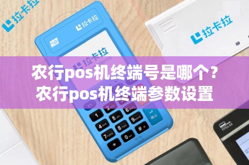 农行pos机终端号是哪个？农行pos机终端参数设置