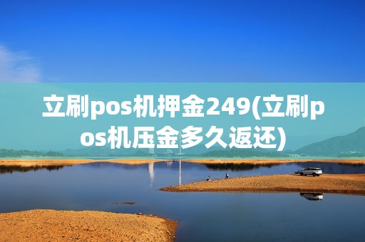 立刷pos机押金249(立刷pos机压金多久返还)