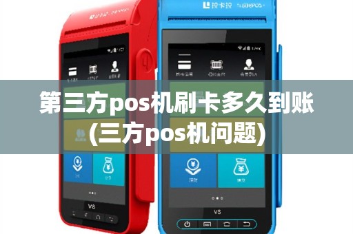 第三方pos机刷卡多久到账(三方pos机问题)