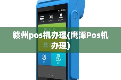 赣州pos机办理(鹰潭Pos机办理)