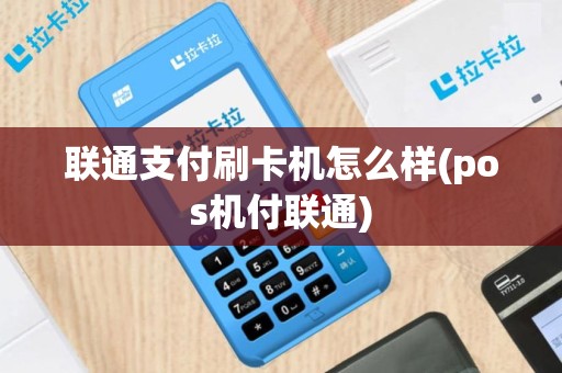 联通支付刷卡机怎么样(pos机付联通)