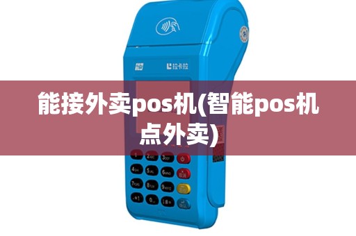 能接外卖pos机(智能pos机点外卖)