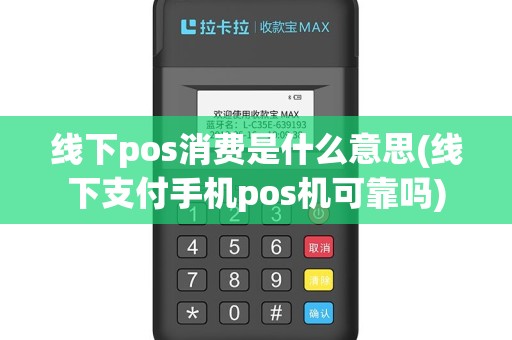 线下pos消费是什么意思(线下支付手机pos机可靠吗)