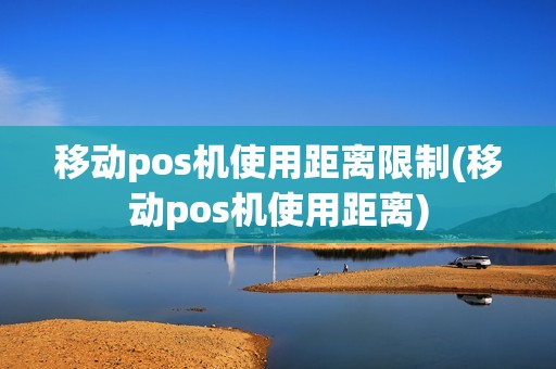 移动pos机使用距离限制(移动pos机使用距离)