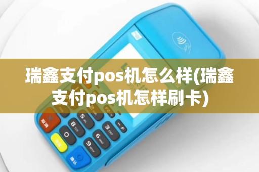 瑞鑫支付pos机怎么样(瑞鑫支付pos机怎样刷卡)