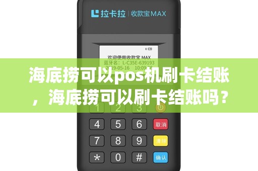海底捞可以pos机刷卡结账，海底捞可以刷卡结账吗？