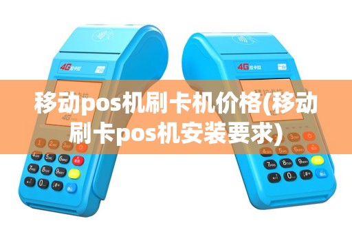 移动pos机刷卡机价格(移动刷卡pos机安装要求)