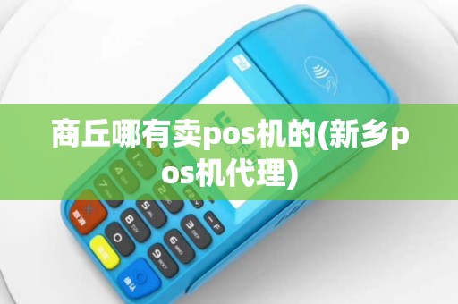 商丘哪有卖pos机的(新乡pos机代理)
