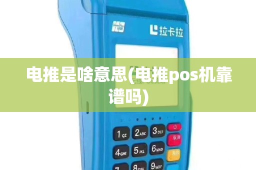 电推是啥意思(电推pos机靠谱吗)