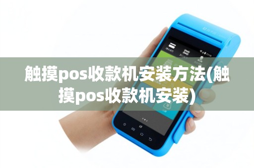 触摸pos收款机安装方法(触摸pos收款机安装)