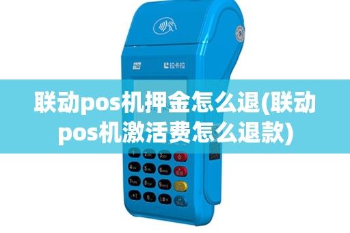 联动pos机押金怎么退(联动pos机激活费怎么退款)