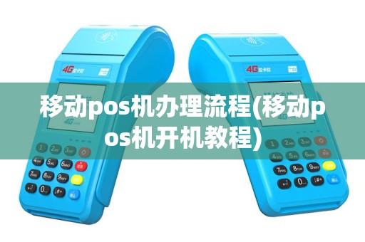 移动pos机办理流程(移动pos机开机教程)