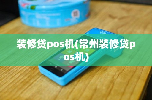 装修贷pos机(常州装修贷pos机)