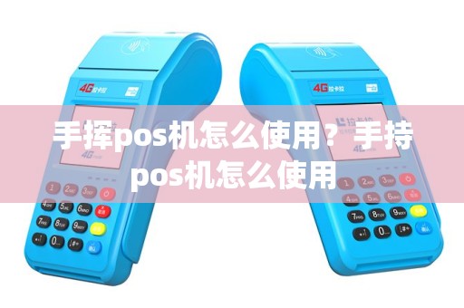 手挥pos机怎么使用？手持pos机怎么使用