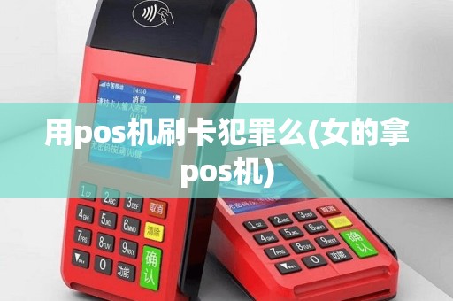 用pos机刷卡犯罪么(女的拿pos机)