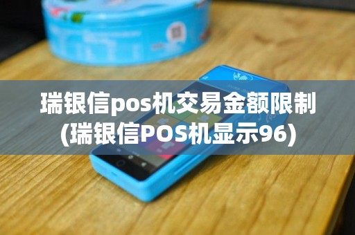 瑞银信pos机交易金额限制(瑞银信POS机显示96)