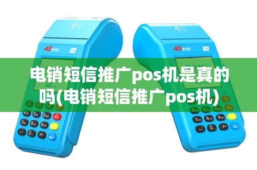 电销短信推广pos机是真的吗(电销短信推广pos机)