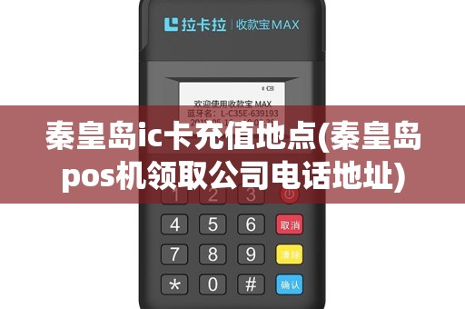 秦皇岛ic卡充值地点(秦皇岛pos机领取公司电话地址)