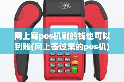 网上寄pos机刷的钱也可以到账(网上寄过来的pos机)