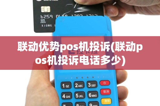联动优势pos机投诉(联动pos机投诉电话多少)