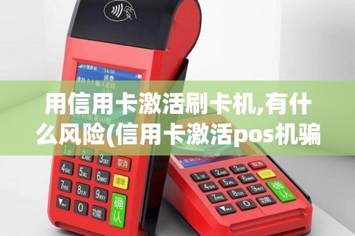 用信用卡激活刷卡机,有什么风险(信用卡激活pos机骗局)