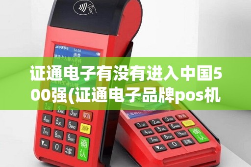 证通电子有没有进入中国500强(证通电子品牌pos机)