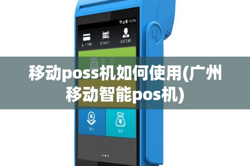 移动poss机如何使用(广州移动智能pos机)