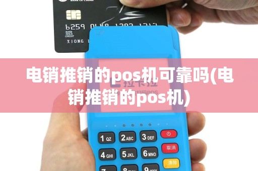 电销推销的pos机可靠吗(电销推销的pos机)