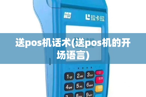 送pos机话术(送pos机的开场语言)