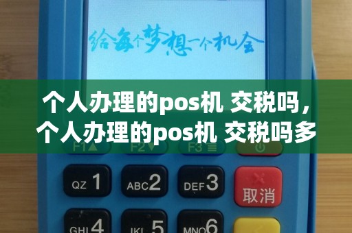 个人办理的pos机 交税吗，个人办理的pos机 交税吗多少钱