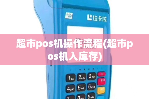 超市pos机操作流程(超市pos机入库存)