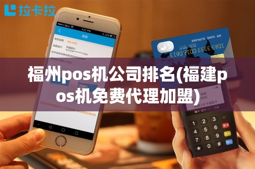 福州pos机公司排名(福建pos机免费代理加盟)