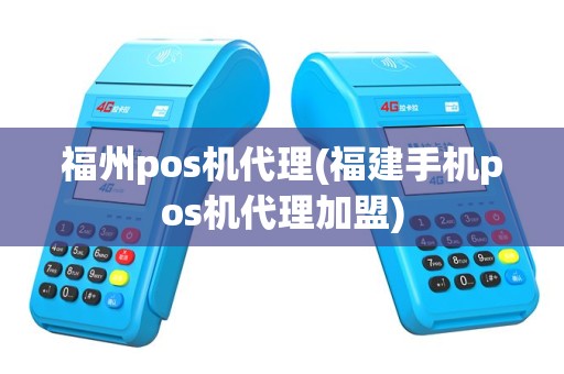 福州pos机代理(福建手机pos机代理加盟)