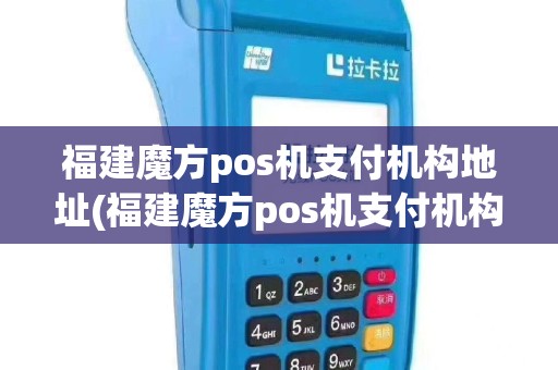 福建魔方pos机支付机构地址(福建魔方pos机支付机构)