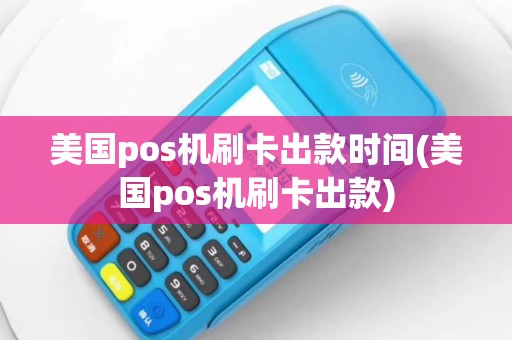 美国pos机刷卡出款时间(美国pos机刷卡出款)