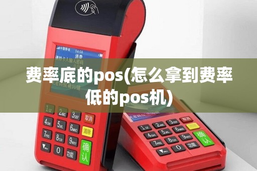 费率底的pos(怎么拿到费率低的pos机)