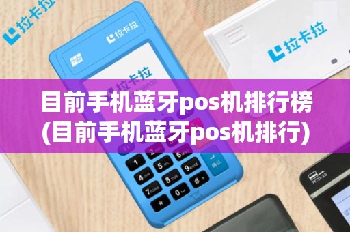 目前手机蓝牙pos机排行榜(目前手机蓝牙pos机排行)