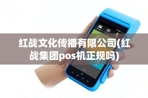 红战文化传播有限公司(红战集团pos机正规吗)