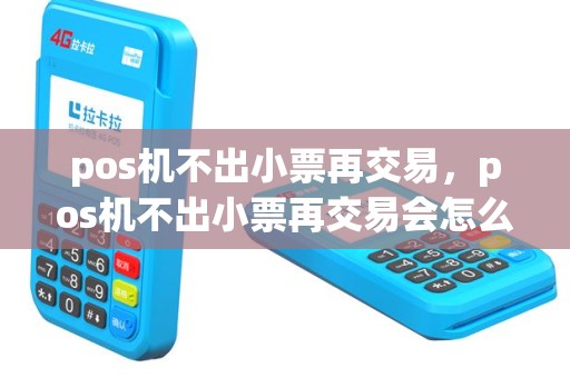 pos机不出小票再交易，pos机不出小票再交易会怎么样