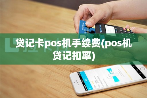 贷记卡pos机手续费(pos机贷记扣率)