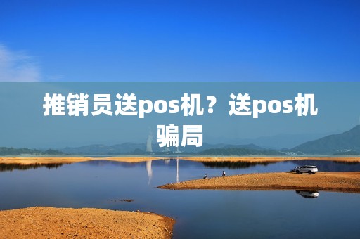 推销员送pos机？送pos机骗局