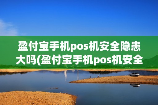 盈付宝手机pos机安全隐患大吗(盈付宝手机pos机安全隐患)
