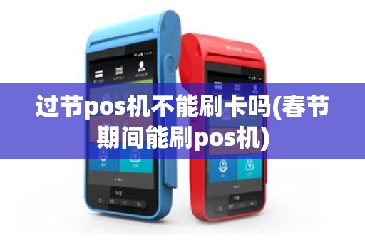 过节pos机不能刷卡吗(春节期间能刷pos机)