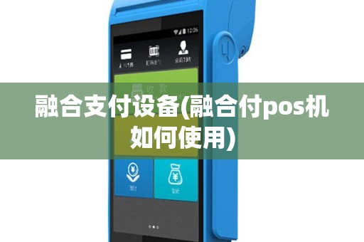 融合支付设备(融合付pos机如何使用)
